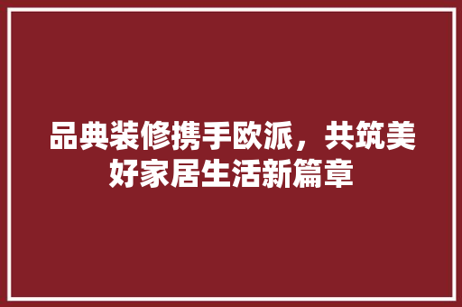 品典装修携手欧派，共筑美好家居生活新篇章  第1张