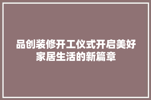 品创装修开工仪式开启美好家居生活的新篇章  第1张