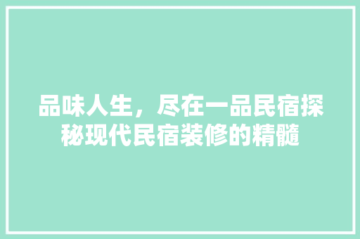 品味人生，尽在一品民宿探秘现代民宿装修的精髓  第1张