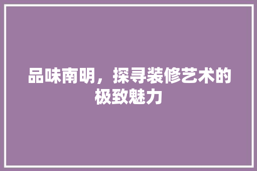 品味南明，探寻装修艺术的极致魅力  第1张