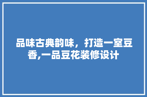 品味古典韵味，打造一室豆香,一品豆花装修设计  第1张