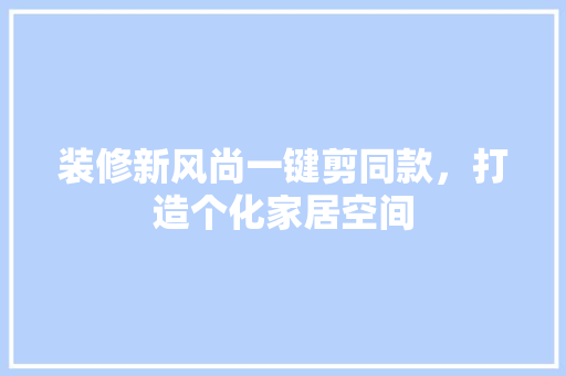 装修新风尚一键剪同款，打造个化家居空间