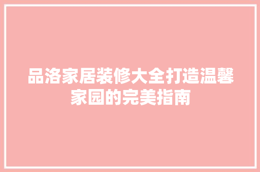 品洛家居装修大全打造温馨家园的完美指南