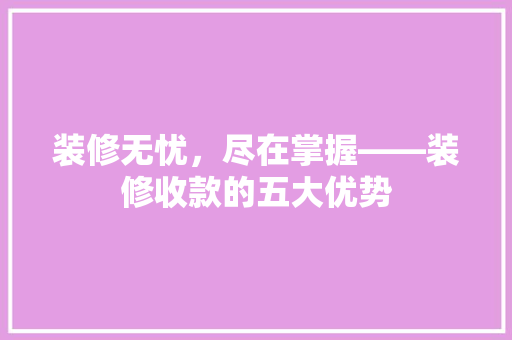装修无忧，尽在掌握——装修收款的五大优势