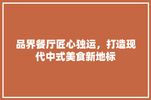 品界餐厅匠心独运，打造现代中式美食新地标