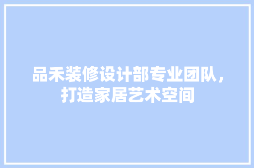 品禾装修设计部专业团队，打造家居艺术空间