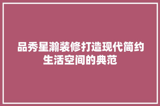 品秀星瀚装修打造现代简约生活空间的典范