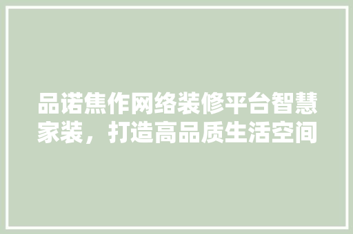 品诺焦作网络装修平台智慧家装，打造高品质生活空间