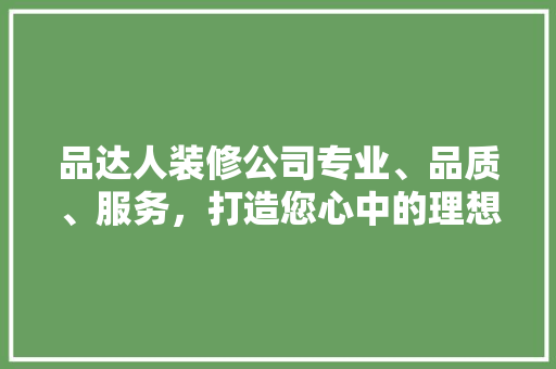 品达人装修公司专业、品质、服务，打造您心中的理想家园