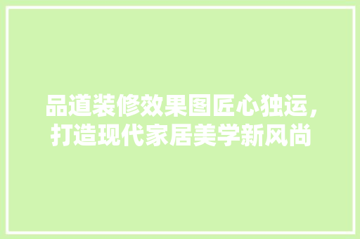品道装修效果图匠心独运，打造现代家居美学新风尚