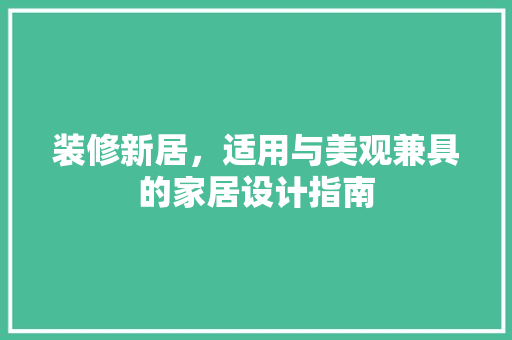 装修新居，适用与美观兼具的家居设计指南