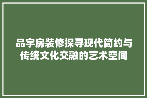 品字房装修探寻现代简约与传统文化交融的艺术空间