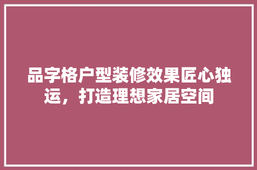 品字格户型装修效果匠心独运，打造理想家居空间  第1张