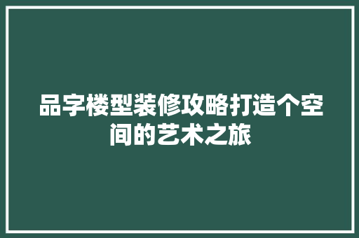 品字楼型装修攻略打造个空间的艺术之旅  第1张