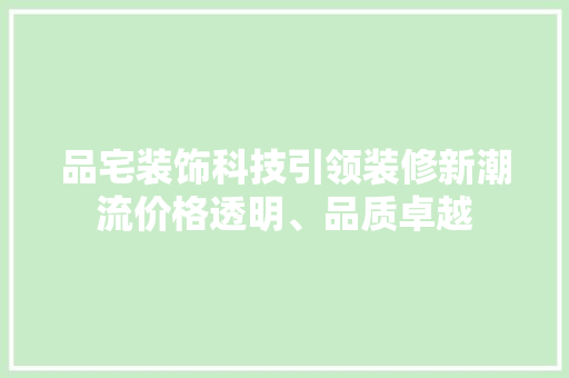品宅装饰科技引领装修新潮流价格透明、品质卓越  第1张