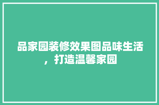 品家园装修效果图品味生活，打造温馨家园