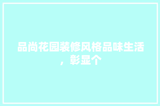 品尚花园装修风格品味生活，彰显个