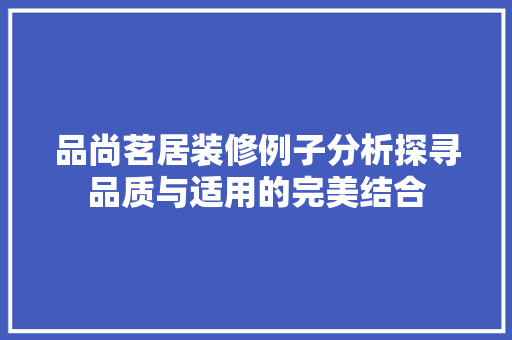 品尚茗居装修例子分析探寻品质与适用的完美结合  第1张