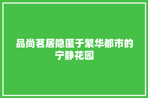 品尚茗居隐匿于繁华都市的宁静花园  第1张