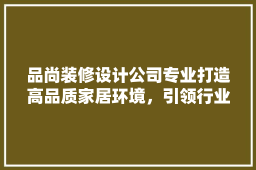 品尚装修设计公司专业打造高品质家居环境，引领行业新潮流