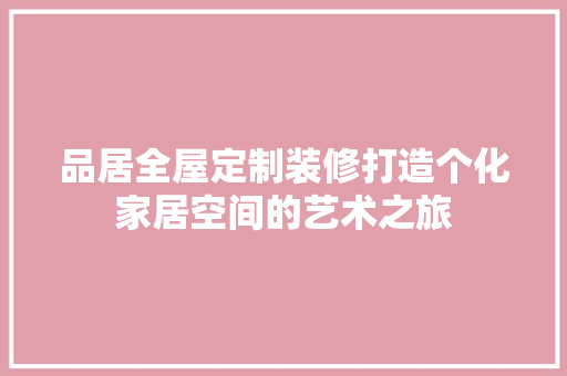 品居全屋定制装修打造个化家居空间的艺术之旅