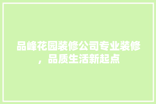 品峰花园装修公司专业装修，品质生活新起点