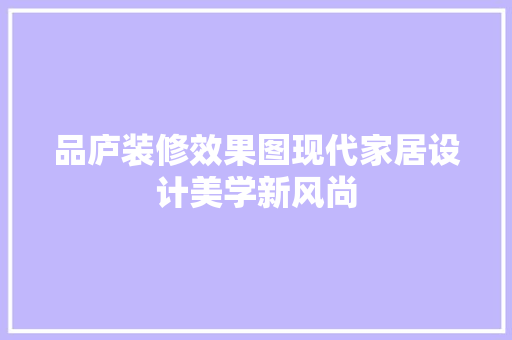 品庐装修效果图现代家居设计美学新风尚