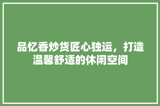品忆香炒货匠心独运，打造温馨舒适的休闲空间  第1张