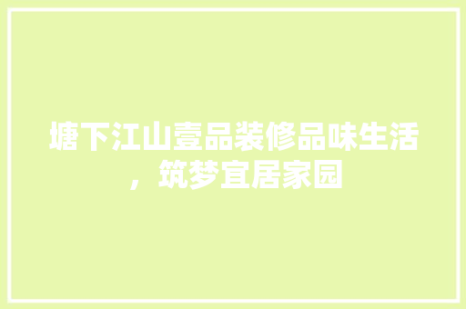 塘下江山壹品装修品味生活，筑梦宜居家园