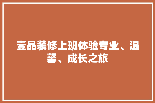 壹品装修上班体验专业、温馨、成长之旅