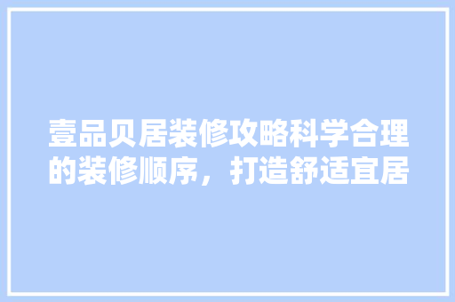 壹品贝居装修攻略科学合理的装修顺序，打造舒适宜居空间
