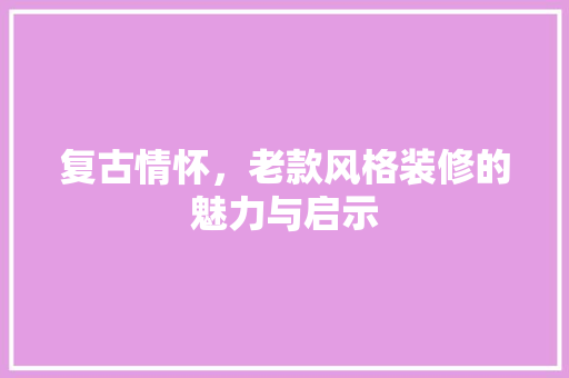 复古情怀，老款风格装修的魅力与启示