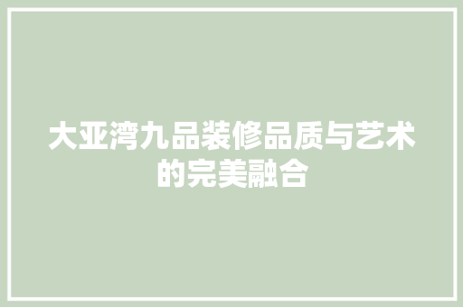 大亚湾九品装修品质与艺术的完美融合