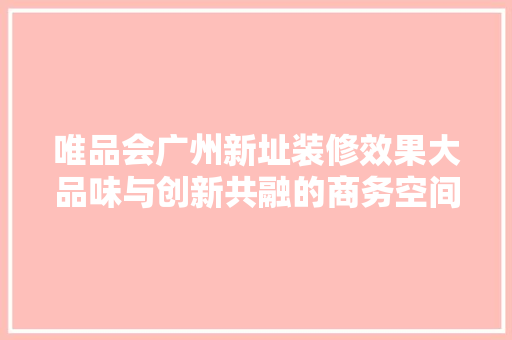 唯品会广州新址装修效果大品味与创新共融的商务空间