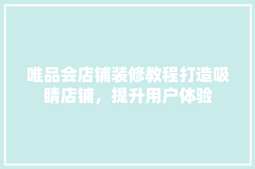 唯品会店铺装修教程打造吸睛店铺，提升用户体验