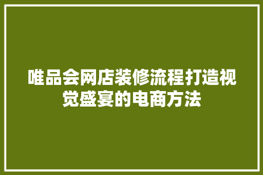 唯品会网店装修流程打造视觉盛宴的电商方法