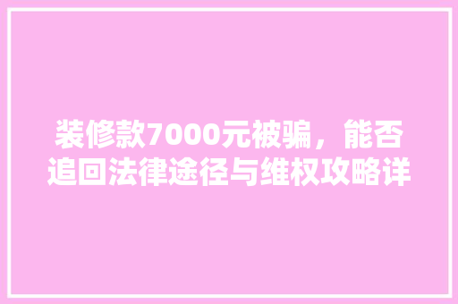 装修款7000元被骗，能否追回法律途径与维权攻略详解