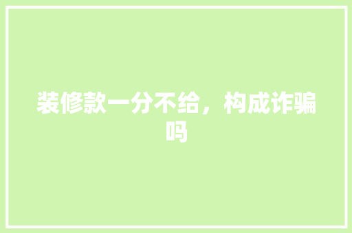 装修款一分不给，构成诈骗吗