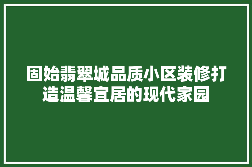 固始翡翠城品质小区装修打造温馨宜居的现代家园