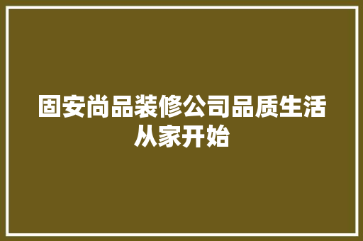 固安尚品装修公司品质生活从家开始