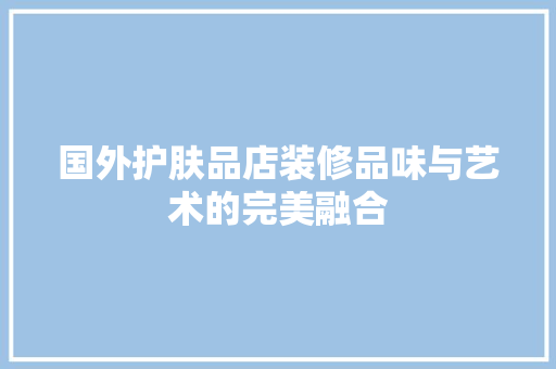 国外护肤品店装修品味与艺术的完美融合