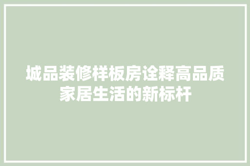 城品装修样板房诠释高品质家居生活的新标杆