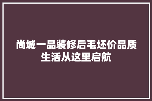 尚城一品装修后毛坯价品质生活从这里启航