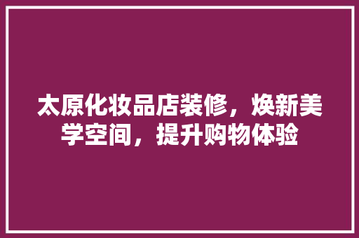 太原化妆品店装修，焕新美学空间，提升购物体验  第1张