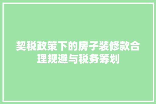 契税政策下的房子装修款合理规避与税务筹划