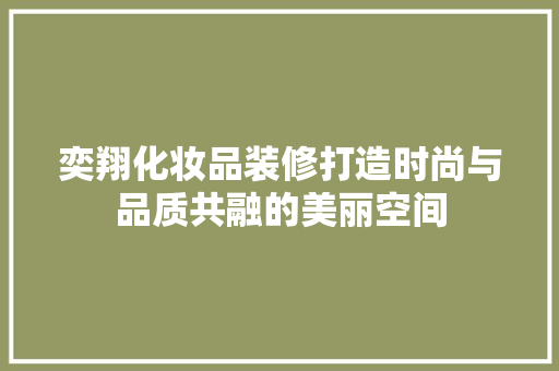 奕翔化妆品装修打造时尚与品质共融的美丽空间