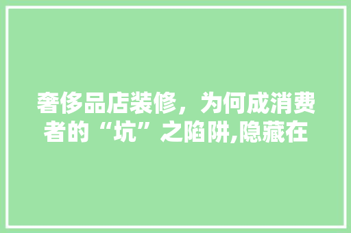 奢侈品店装修，为何成消费者的“坑”之陷阱,隐藏在奢华背后的消费陷阱