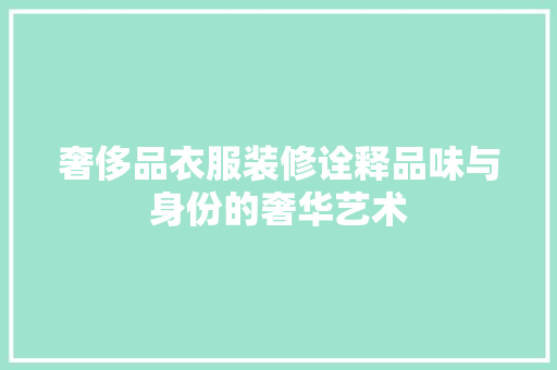 奢侈品衣服装修诠释品味与身份的奢华艺术  第1张