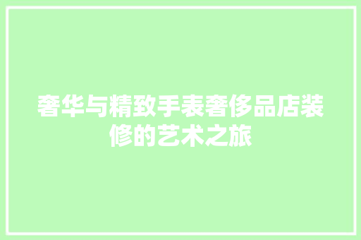 奢华与精致手表奢侈品店装修的艺术之旅