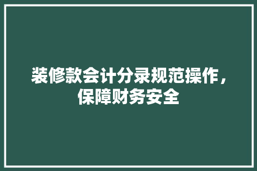装修款会计分录规范操作，保障财务安全